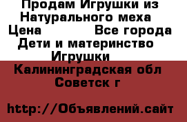 Продам Игрушки из Натурального меха › Цена ­ 1 000 - Все города Дети и материнство » Игрушки   . Калининградская обл.,Советск г.